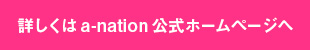 詳しくはa-nation公式ホームページへ